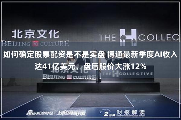 如何确定股票配资是不是实盘 博通最新季度AI收入达41亿美元，盘后股价大涨12%