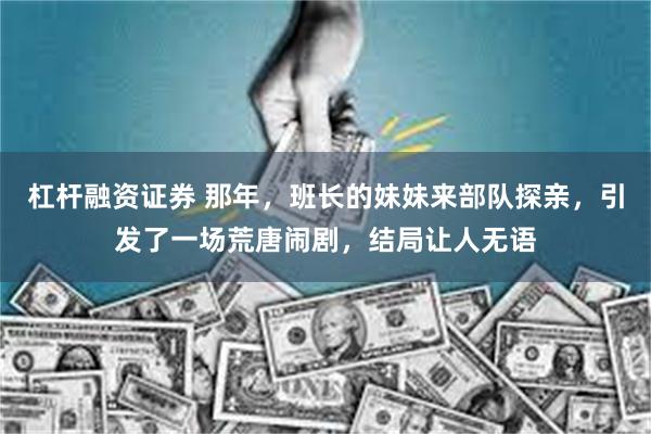 杠杆融资证券 那年，班长的妹妹来部队探亲，引发了一场荒唐闹剧，结局让人无语