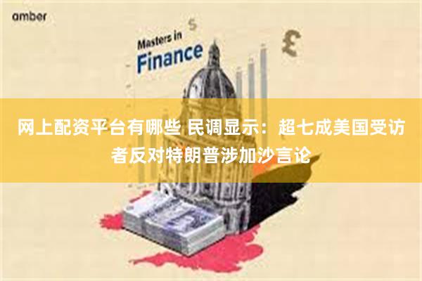 网上配资平台有哪些 民调显示：超七成美国受访者反对特朗普涉加沙言论