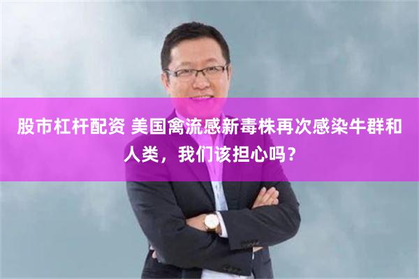 股市杠杆配资 美国禽流感新毒株再次感染牛群和人类，我们该担心吗？