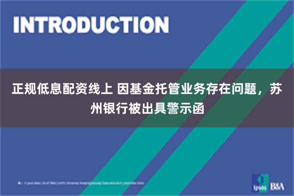 正规低息配资线上 因基金托管业务存在问题，苏州银行被出具警示函