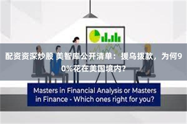 配资资深炒股 美智库公开清单：援乌拨款，为何90%花在美国境内？