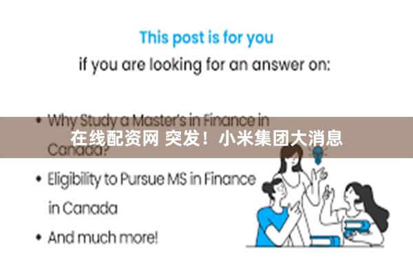 在线配资网 突发！小米集团大消息