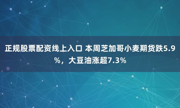 正规股票配资线上入口 本周芝加哥小麦期货跌5.9%，大豆油涨超7.3%