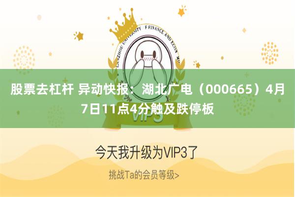 股票去杠杆 异动快报：湖北广电（000665）4月7日11点4分触及跌停板