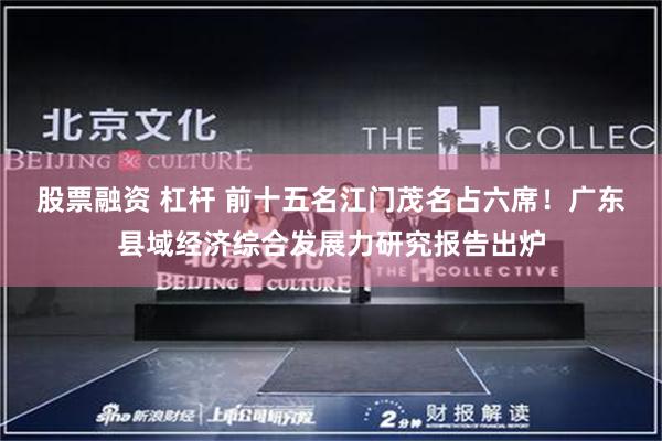 股票融资 杠杆 前十五名江门茂名占六席！广东县域经济综合发展力研究报告出炉