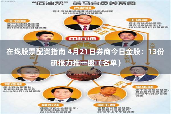 在线股票配资指南 4月21日券商今日金股：13份研报力推一股（名单）