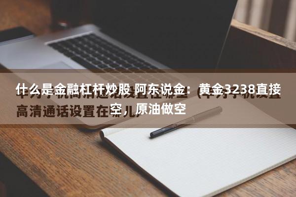 什么是金融杠杆炒股 阿东说金：黄金3238直接空，原油做空
