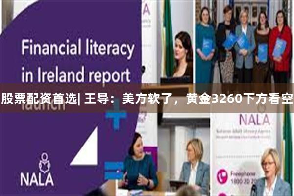 股票配资首选| 王导：美方软了，黄金3260下方看空