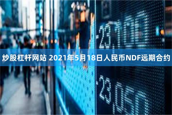 炒股杠杆网站 2021年5月18日人民币NDF远期合约
