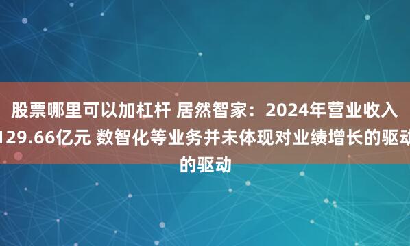 股票哪里可以加杠杆 居然智家：2024年营业收入129.66亿元 数智化等业务并未体现对业绩增长的驱动
