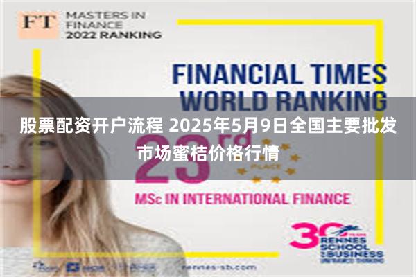 股票配资开户流程 2025年5月9日全国主要批发市场蜜桔价格行情