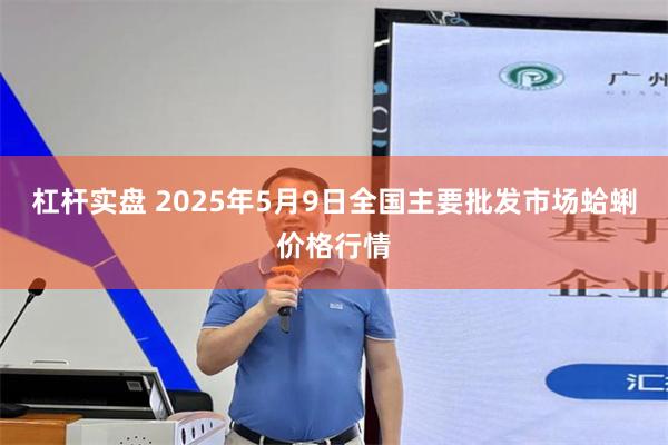 杠杆实盘 2025年5月9日全国主要批发市场蛤蜊价格行情