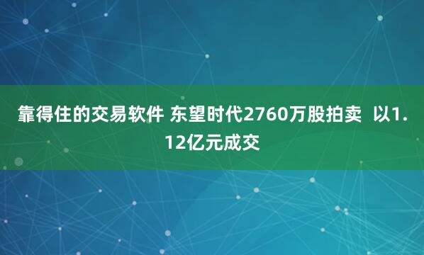 靠得住的交易软件 东望时代2760万股拍卖  以1.12亿元成交