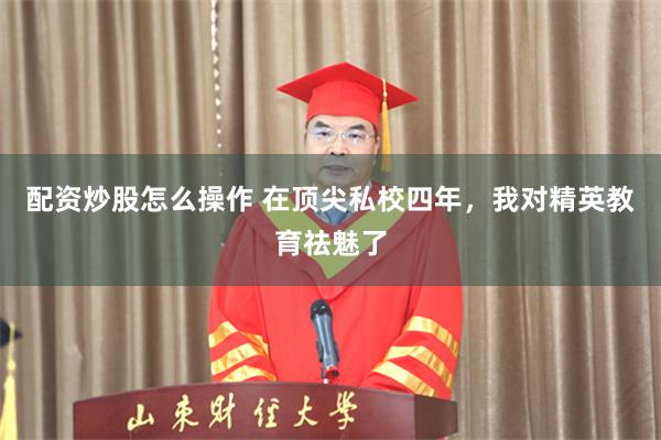 配资炒股怎么操作 在顶尖私校四年，我对精英教育祛魅了