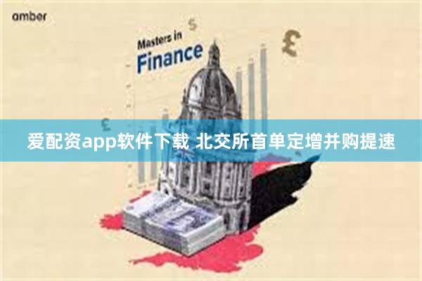 爱配资app软件下载 北交所首单定增并购提速
