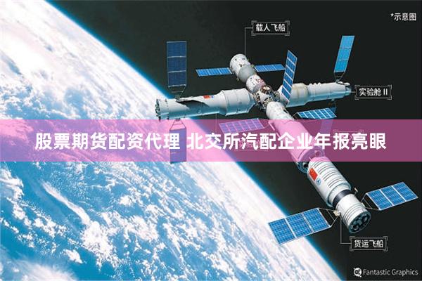 股票期货配资代理 北交所汽配企业年报亮眼