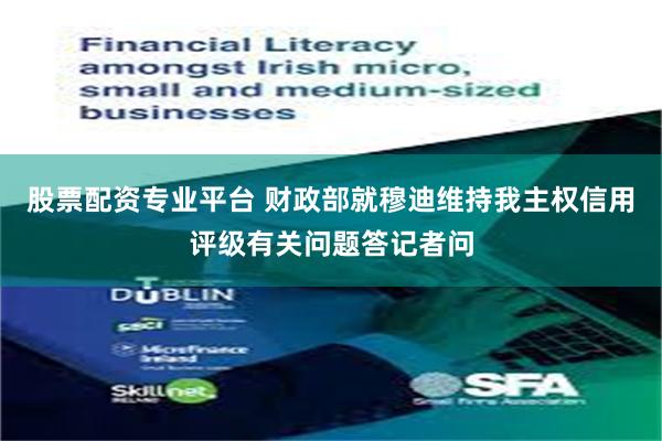 股票配资专业平台 财政部就穆迪维持我主权信用评级有关问题答记者问