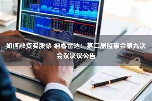 如何融资买股票 纳睿雷达：第二届监事会第九次会议决议公告