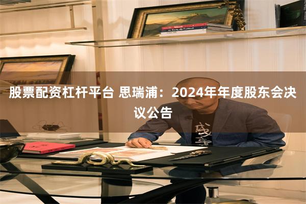 股票配资杠杆平台 思瑞浦：2024年年度股东会决议公告