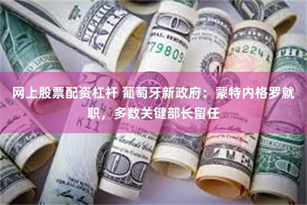 网上股票配资杠杆 葡萄牙新政府：蒙特内格罗就职，多数关键部长留任