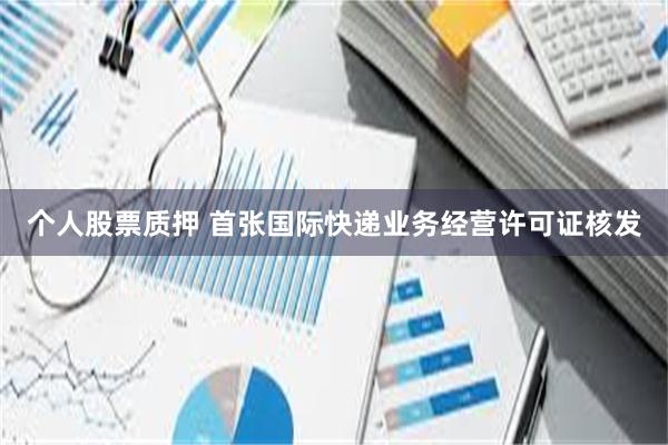 个人股票质押 首张国际快递业务经营许可证核发