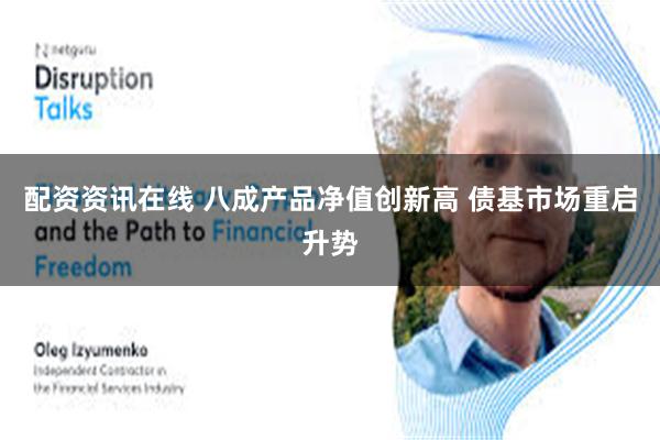 配资资讯在线 八成产品净值创新高 债基市场重启升势