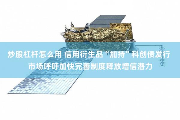 炒股杠杆怎么用 信用衍生品“加持”科创债发行 市场呼吁加快完善制度释放增信潜力
