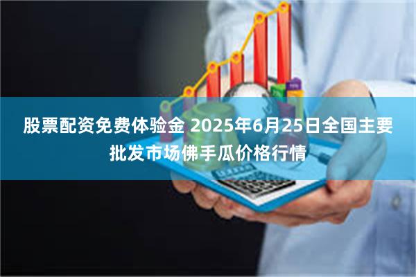 股票配资免费体验金 2025年6月25日全国主要批发市场佛手瓜价格行情
