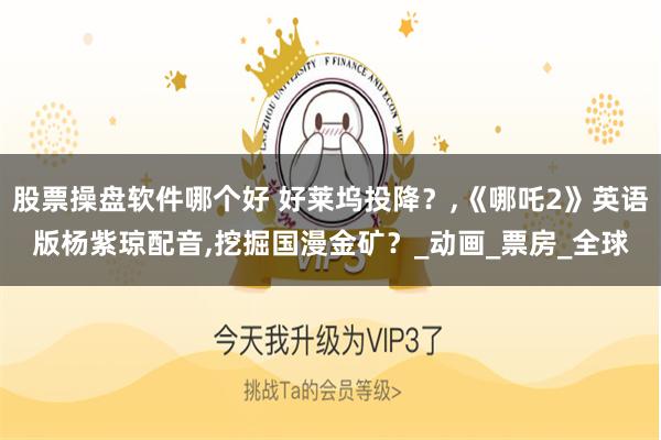 股票操盘软件哪个好 好莱坞投降？,《哪吒2》英语版杨紫琼配音,挖掘国漫金矿？_动画_票房_全球