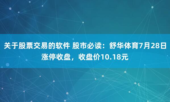 关于股票交易的软件 股市必读：舒华体育7月28日涨停收盘，收盘价10.18元
