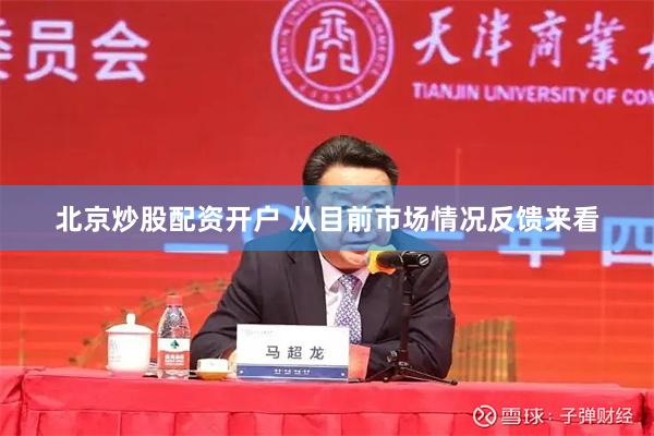 北京炒股配资开户 从目前市场情况反馈来看
