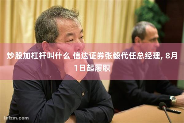 炒股加杠杆叫什么 信达证券张毅代任总经理, 8月1日起履职