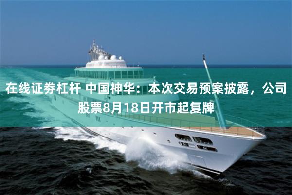 在线证劵杠杆 中国神华：本次交易预案披露，公司股票8月18日开市起复牌