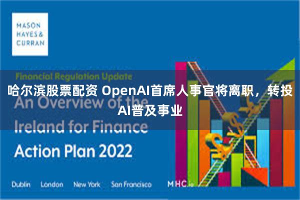 哈尔滨股票配资 OpenAI首席人事官将离职，转投AI普及事业