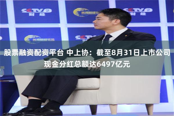 股票融资配资平台 中上协：截至8月31日上市公司现金分红总额达6497亿元