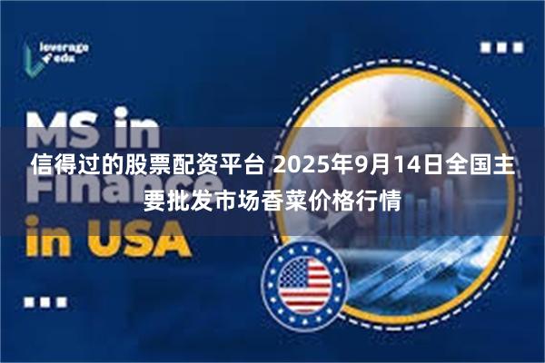 信得过的股票配资平台 2025年9月14日全国主要批发市场香菜价格行情