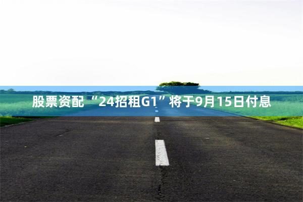 股票资配 “24招租G1”将于9月15日付息