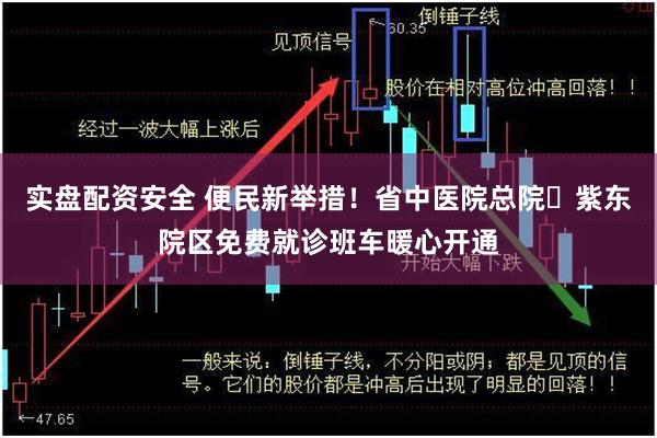 实盘配资安全 便民新举措！省中医院总院⇌紫东院区免费就诊班车暖心开通