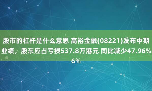 股市的杠杆是什么意思 高裕金融(08221)发布中期业绩，股东应占亏损537.8万港元 同比减少47.96%