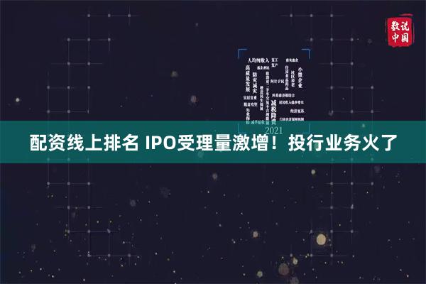 配资线上排名 IPO受理量激增!投行业务火了
