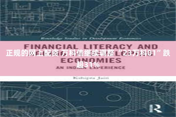 正规的网上配资 万科债继续调整 “23万科01”跌超31%