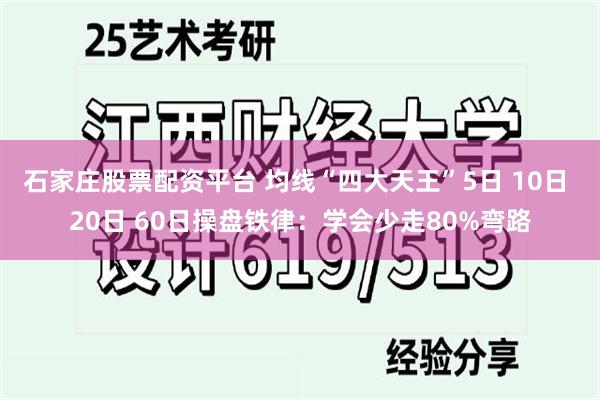 石家庄股票配资平台 均线“四大天王”5日 10日 20日 60日操盘铁律：学会少走80%弯路