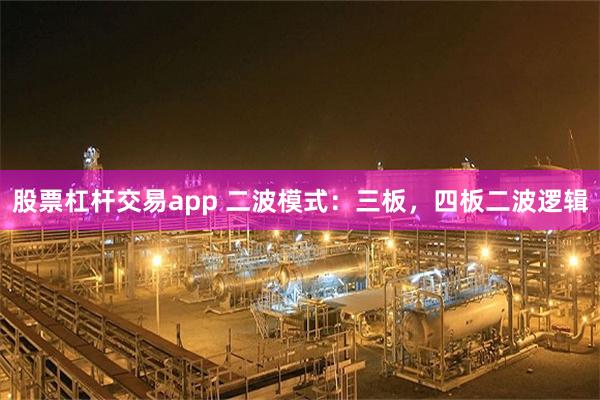 股票杠杆交易app 二波模式：三板，四板二波逻辑