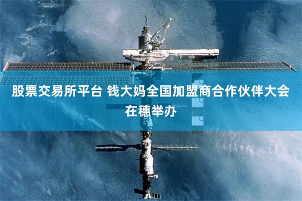 股票交易所平台 钱大妈全国加盟商合作伙伴大会在穗举办