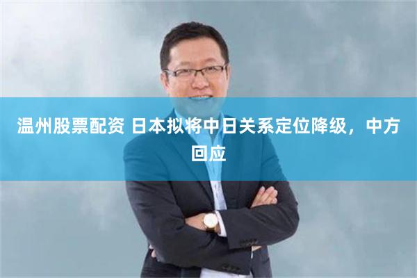温州股票配资 日本拟将中日关系定位降级，中方回应