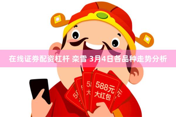 在线证劵配资杠杆 栾雪 3月4日各品种走势分析