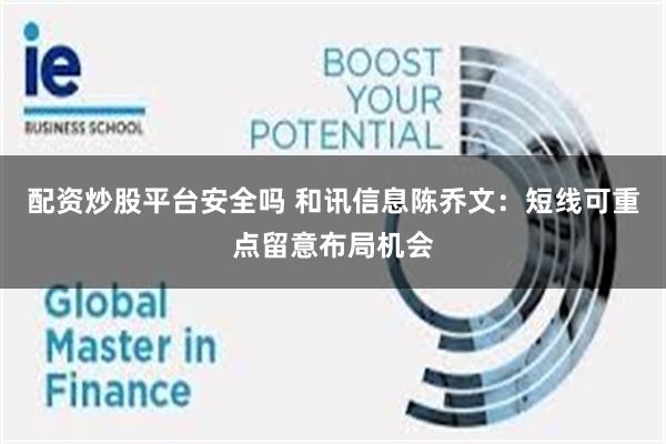 配资炒股平台安全吗 和讯信息陈乔文:短线可重点留意布局机会