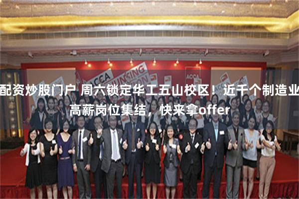 配资炒股门户 周六锁定华工五山校区！近千个制造业高薪岗位集结，快来拿offer