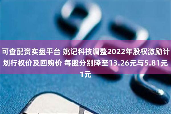 可查配资实盘平台 姚记科技调整2022年股权激励计划行权价及回购价 每股分别降至13.26元与5.81元